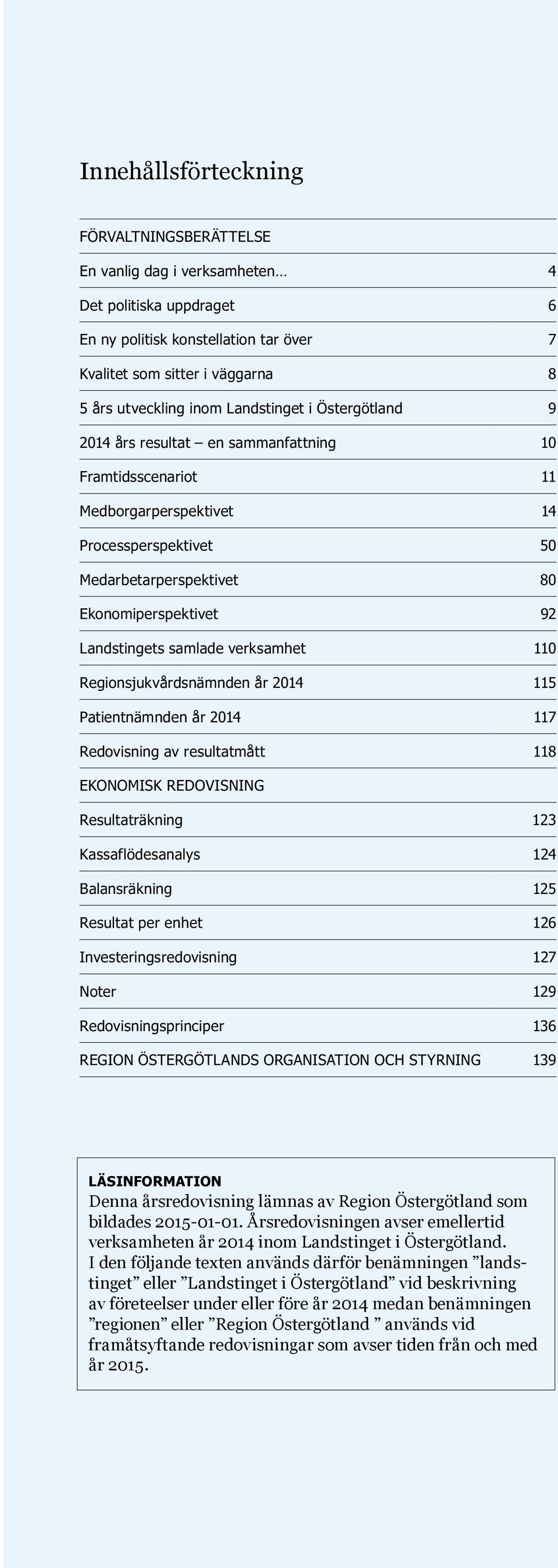 samlade verksamhet 110 Regionsjukvårdsnämnden år 2014 115 Patientnämnden år 2014 117 Redovisning av resultatmått 118 EKONOMISK REDOVISNING Resultaträkning 123 Kassaflödesanalys 124 Balansräkning 125