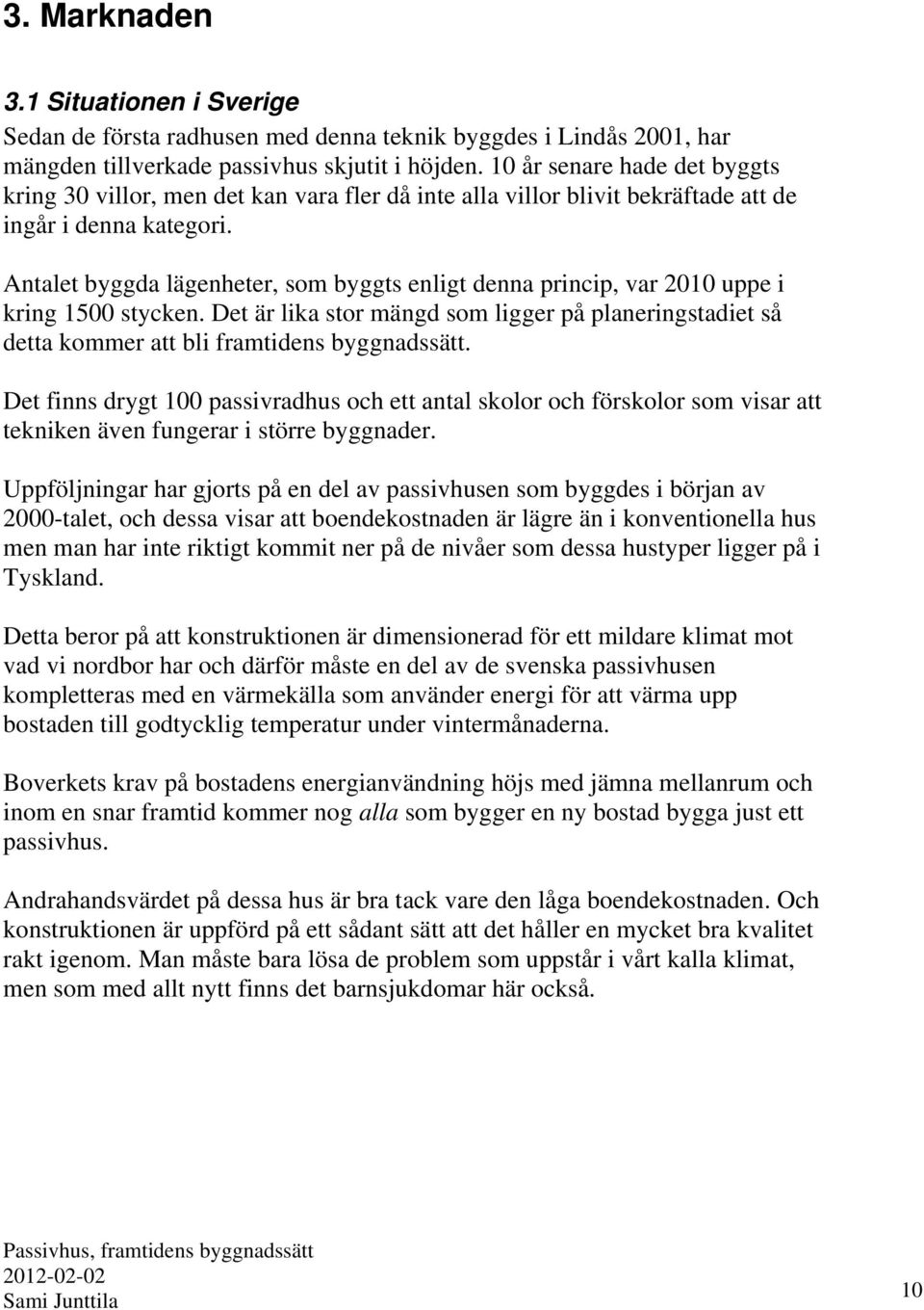 Antalet byggda lägenheter, som byggts enligt denna princip, var 2010 uppe i kring 1500 stycken. Det är lika stor mängd som ligger på planeringstadiet så detta kommer att bli framtidens byggnadssätt.