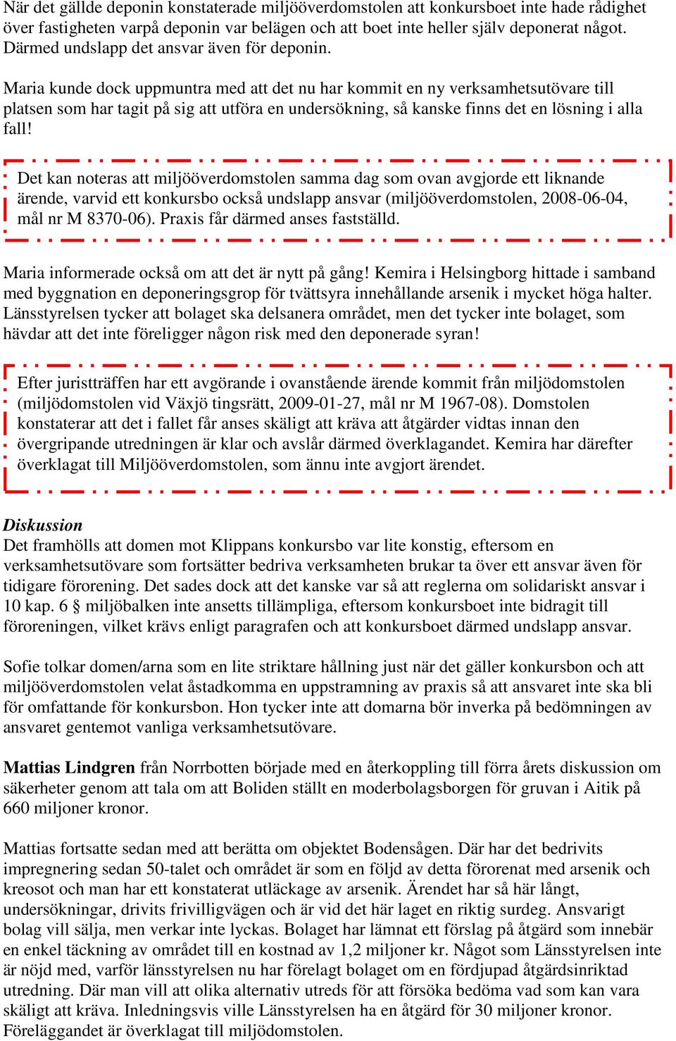 Maria kunde dock uppmuntra med att det nu har kommit en ny verksamhetsutövare till platsen som har tagit på sig att utföra en undersökning, så kanske finns det en lösning i alla fall!