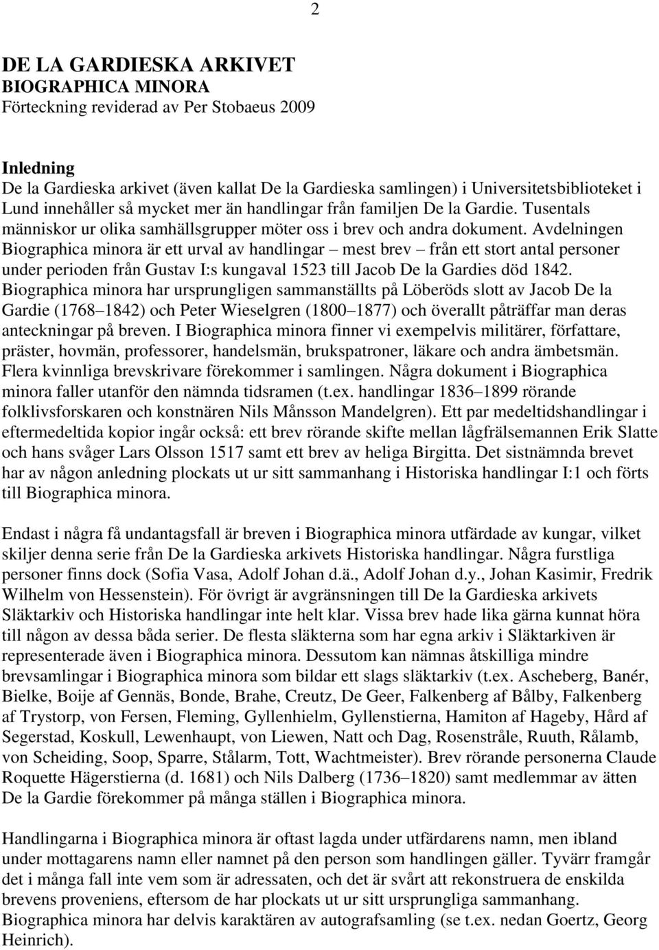 Avdelningen Biographica minora är ett urval av handlingar mest brev från ett stort antal personer under perioden från Gustav I:s kungaval 1523 till Jacob De la Gardies död 1842.