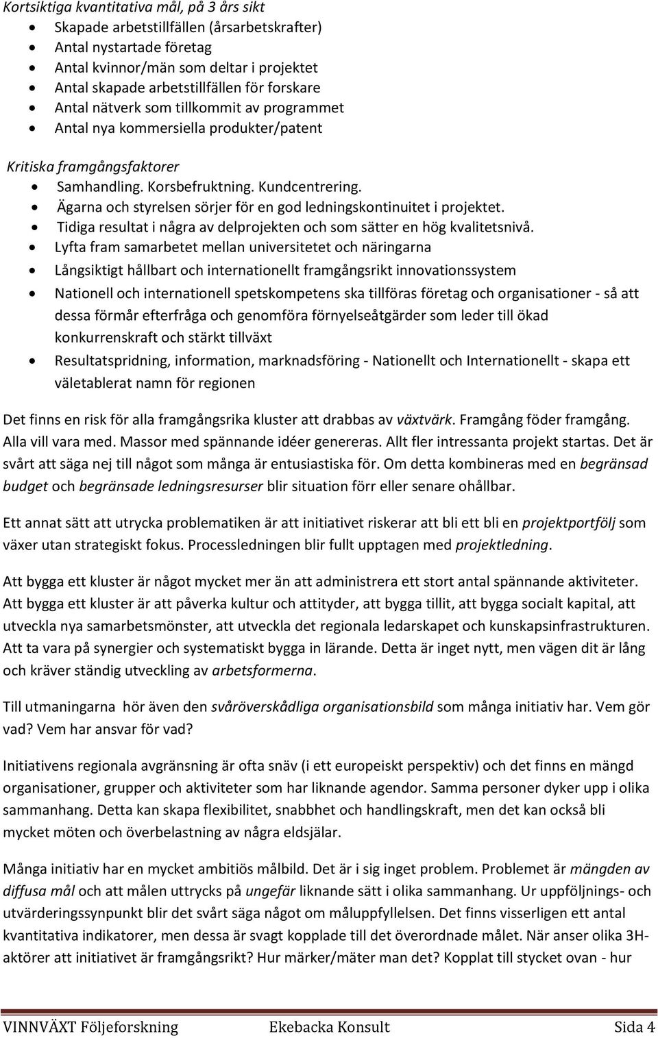 Ägarna och styrelsen sörjer för en god ledningskontinuitet i projektet. Tidiga resultat i några av delprojekten och som sätter en hög kvalitetsnivå.