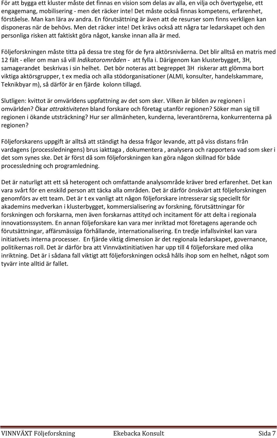 Det krävs också att några tar ledarskapet och den personliga risken att faktiskt göra något, kanske innan alla är med. Följeforskningen måste titta på dessa tre steg för de fyra aktörsnivåerna.