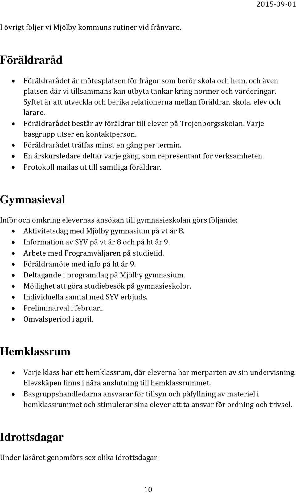 Syftet är att utveckla och berika relationerna mellan föräldrar, skola, elev och lärare. Föräldrarådet består av föräldrar till elever på Trojenborgsskolan. Varje basgrupp utser en kontaktperson.