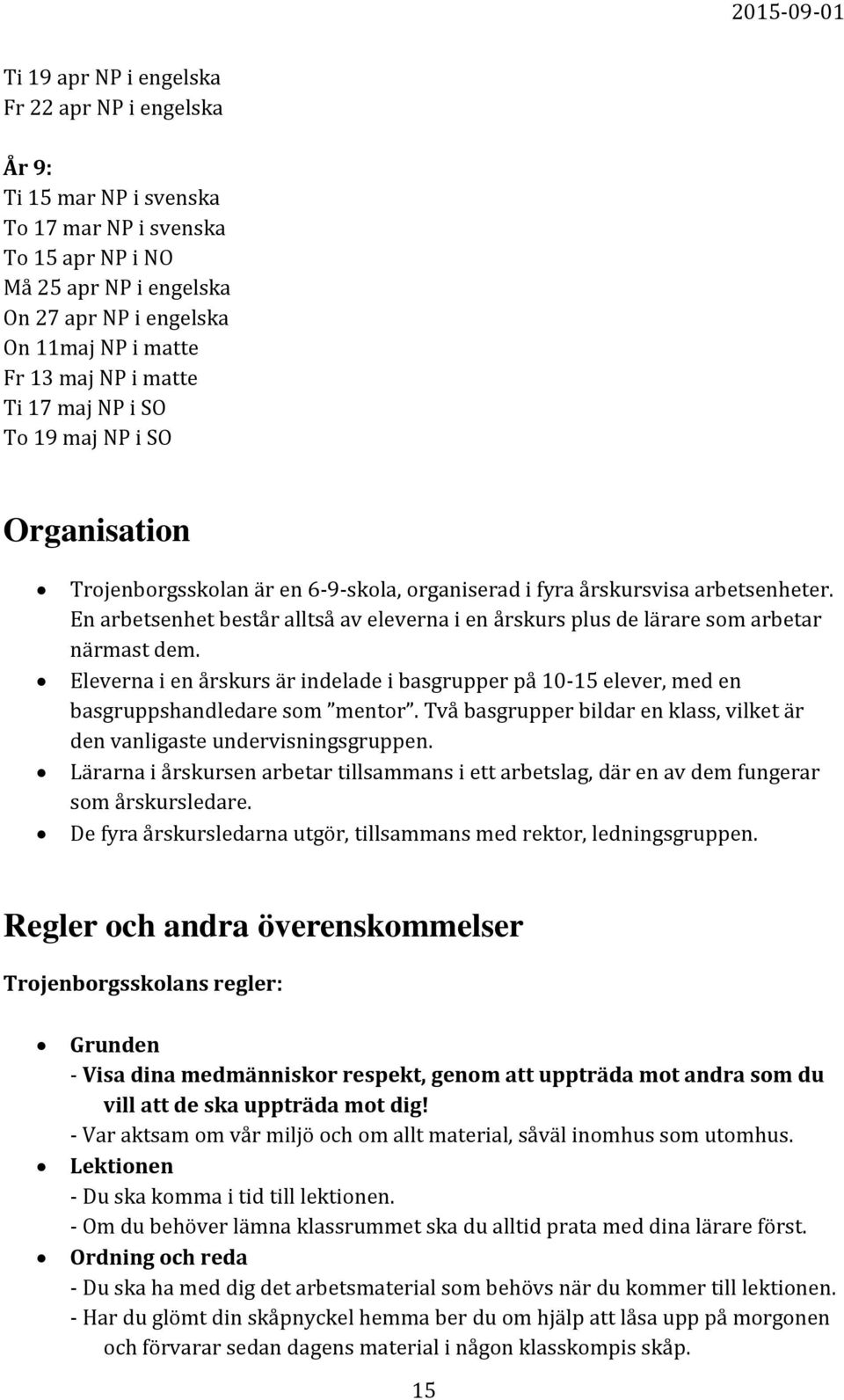 En arbetsenhet består alltså av eleverna i en årskurs plus de lärare som arbetar närmast dem. Eleverna i en årskurs är indelade i basgrupper på 10-15 elever, med en basgruppshandledare som mentor.