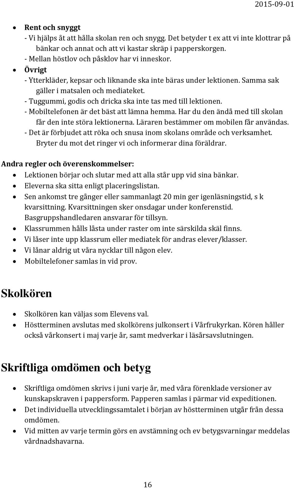 - Tuggummi, godis och dricka ska inte tas med till lektionen. - Mobiltelefonen är det bäst att lämna hemma. Har du den ändå med till skolan får den inte störa lektionerna.