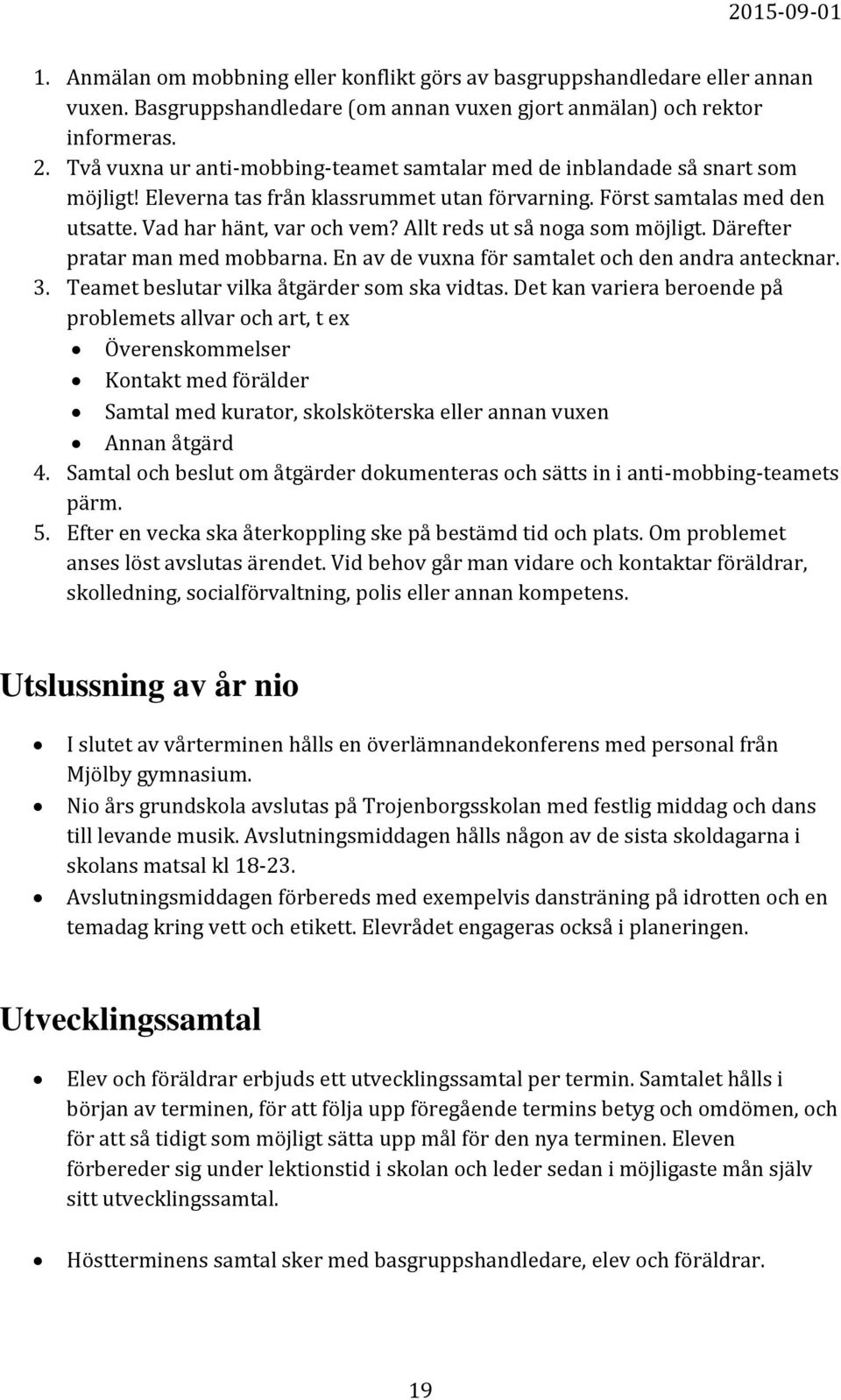 Allt reds ut så noga som möjligt. Därefter pratar man med mobbarna. En av de vuxna för samtalet och den andra antecknar. 3. Teamet beslutar vilka åtgärder som ska vidtas.