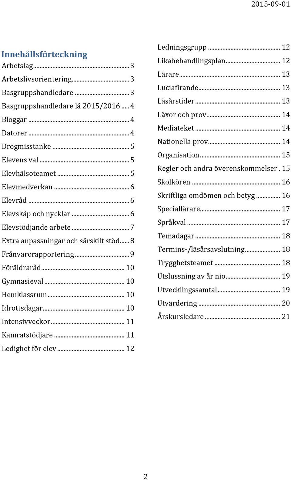 .. 10 Gymnasieval... 10 Hemklassrum... 10 Idrottsdagar... 10 Intensivveckor... 11 Kamratstödjare... 11 Ledighet för elev... 12 Ledningsgrupp... 12 Likabehandlingsplan... 12 Lärare... 13 Luciafirande.