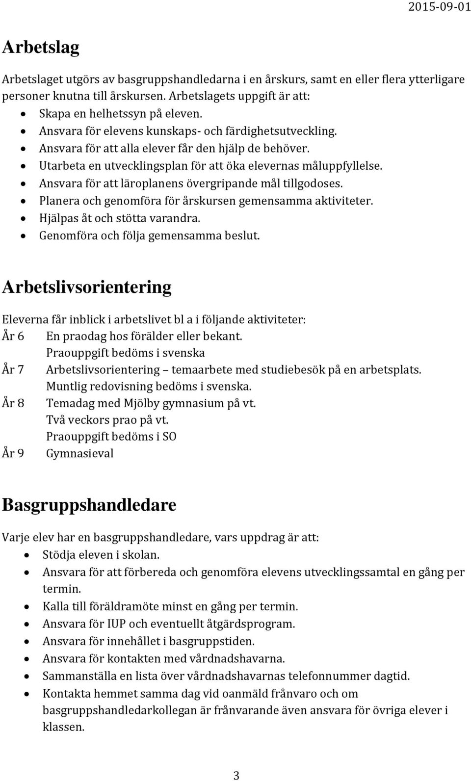 Ansvara för att läroplanens övergripande mål tillgodoses. Planera och genomföra för årskursen gemensamma aktiviteter. Hjälpas åt och stötta varandra. Genomföra och följa gemensamma beslut.