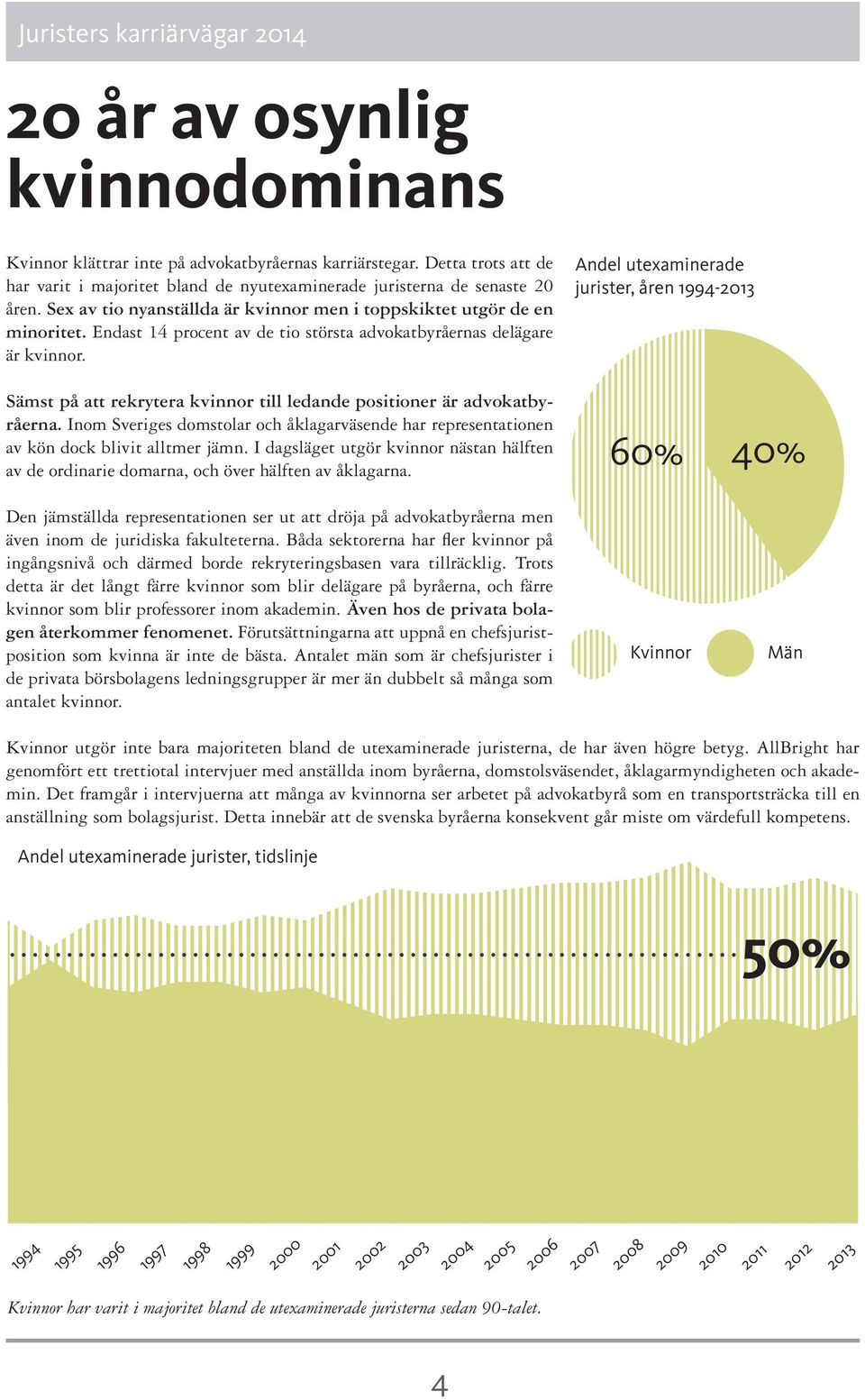 Sämst på att rekrytera kvinnor till ledande positioner är advokatbyråerna. Inom Sveriges domstolar och åklagarväsende har representationen av kön dock blivit alltmer jämn.