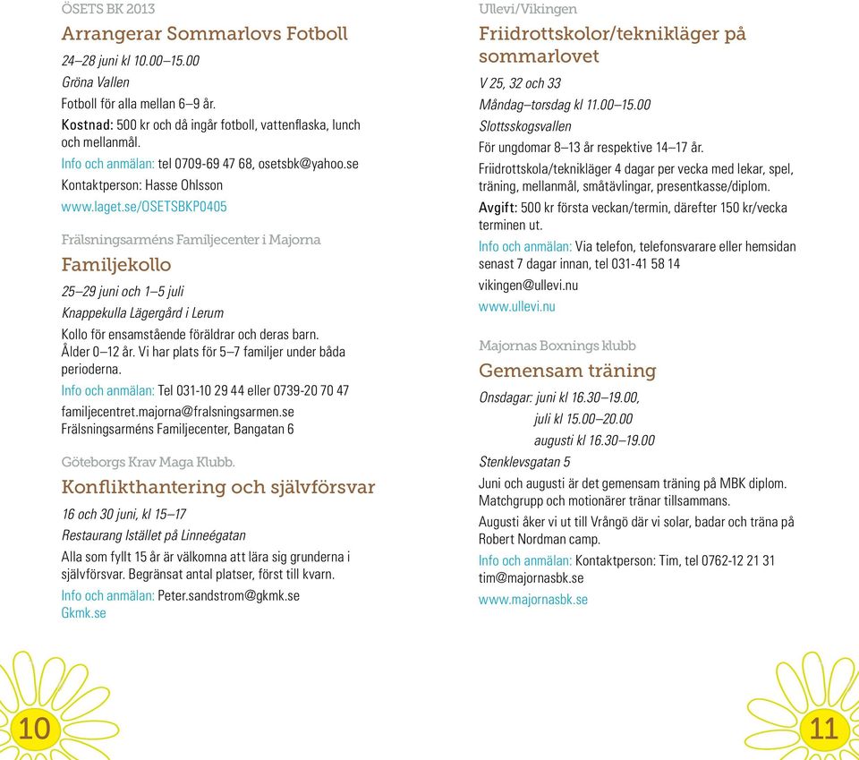 se/osetsbkp0405 Frälsningsarméns Familjecenter i Majorna Familjekollo 25 29 juni och 1 5 juli Knappekulla Lägergård i Lerum Kollo för ensamstående föräldrar och deras barn. Ålder 0 12 år.