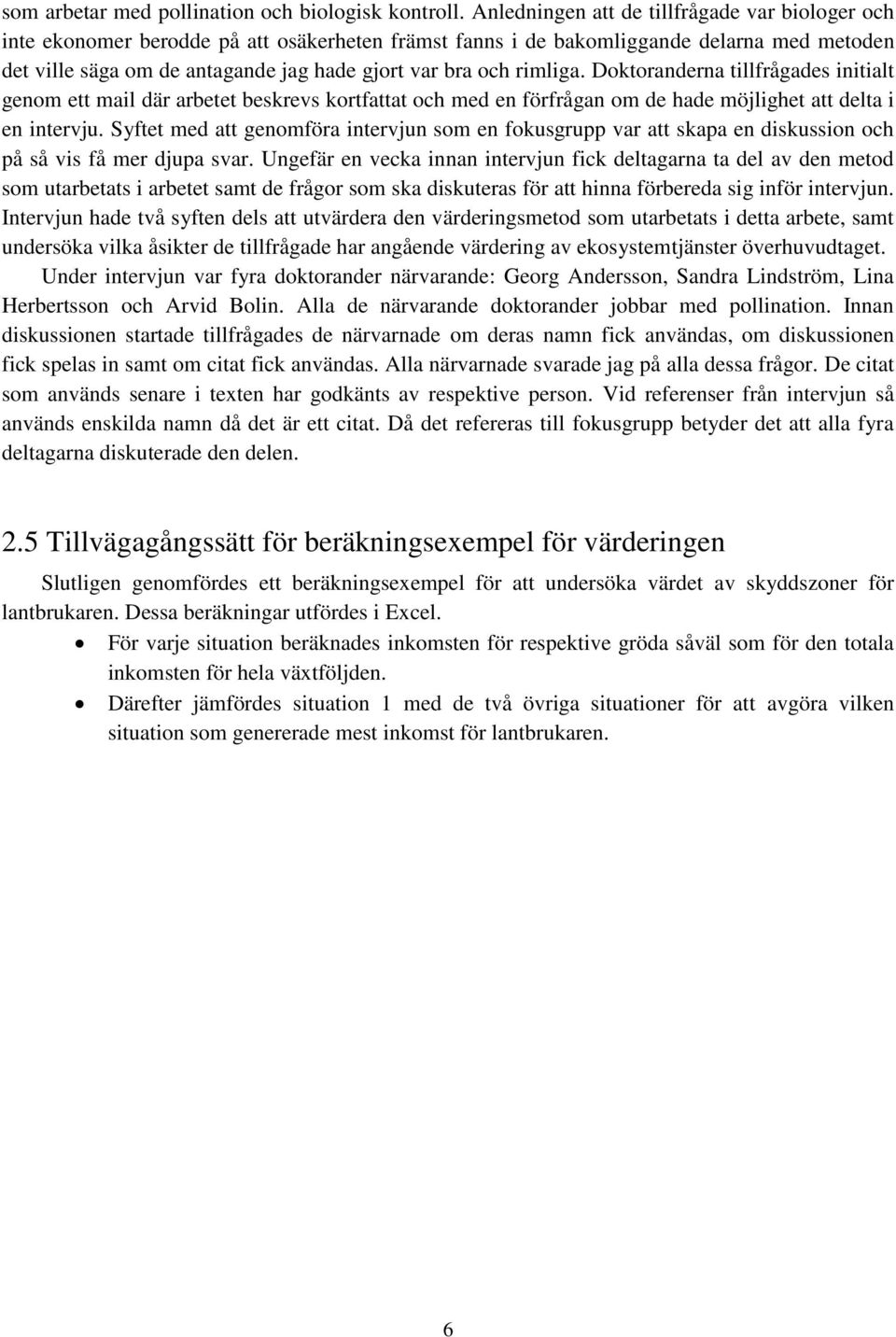 rimliga. Doktoranderna tillfrågades initialt genom ett mail där arbetet beskrevs kortfattat och med en förfrågan om de hade möjlighet att delta i en intervju.