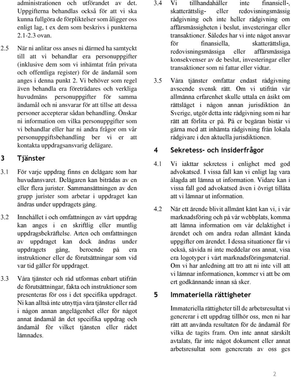 Vi behöver som regel även behandla era företrädares och verkliga huvudmäns personuppgifter för samma ändamål och ni ansvarar för att tillse att dessa personer accepterar sådan behandling.