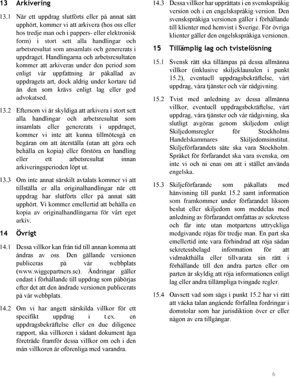 Handlingarna och arbetsresultaten kommer att arkiveras under den period som enligt va r uppfattning är pa kallad av uppdragets art, dock aldrig under kortare tid än den som krävs enligt lag eller god