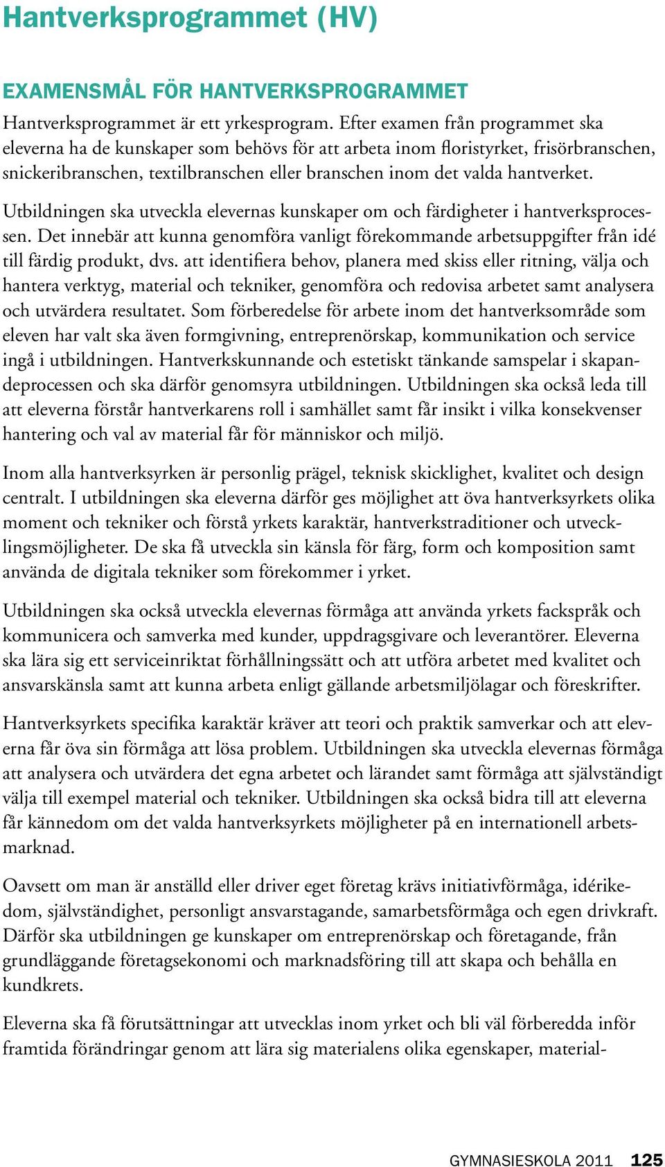 Utbildningen ska utveckla elevernas kunskaper om och färdigheter i hantverksprocessen. Det innebär att kunna genomföra vanligt förekommande arbetsuppgifter från idé till färdig produkt, dvs.