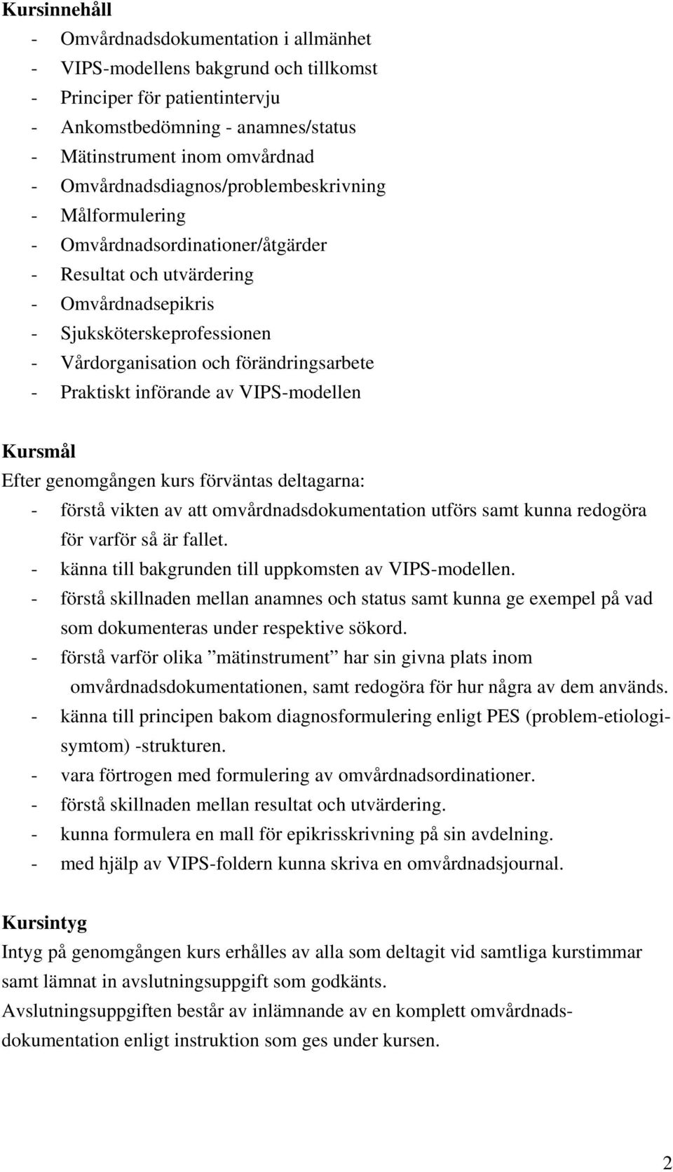 förändringsarbete - Praktiskt införande av VIPS-modellen Kursmål Efter genomgången kurs förväntas deltagarna: - förstå vikten av att omvårdnadsdokumentation utförs samt kunna redogöra för varför så