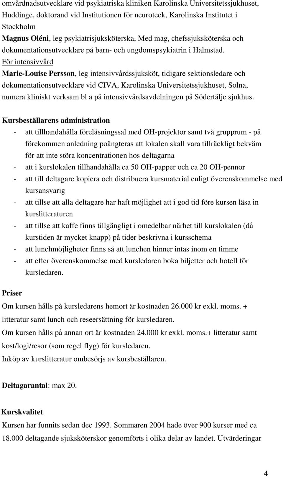 För intensivvård Marie-Louise Persson, leg intensivvårdssjuksköt, tidigare sektionsledare och dokumentationsutvecklare vid CIVA, Karolinska Universitetssjukhuset, Solna, numera kliniskt verksam bl a