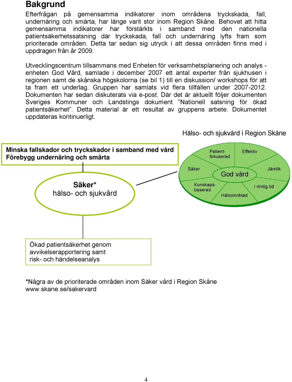 Detta tar sedan sig utryck i att dessa områden finns med i uppdragen från år 2009.