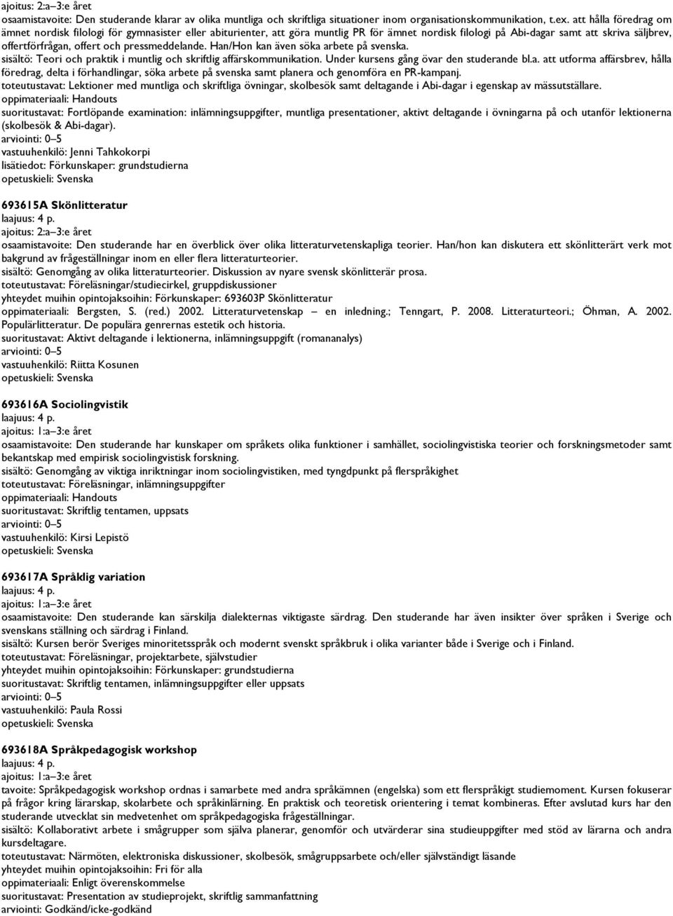 pressmeddelande. Han/Hon kan även söka arbete på svenska. sisältö: Teori och praktik i muntlig och skriftlig affärskommunikation. Under kursens gång övar den studerande bl.a. att utforma affärsbrev, hålla föredrag, delta i förhandlingar, söka arbete på svenska samt planera och genomföra en PR-kampanj.