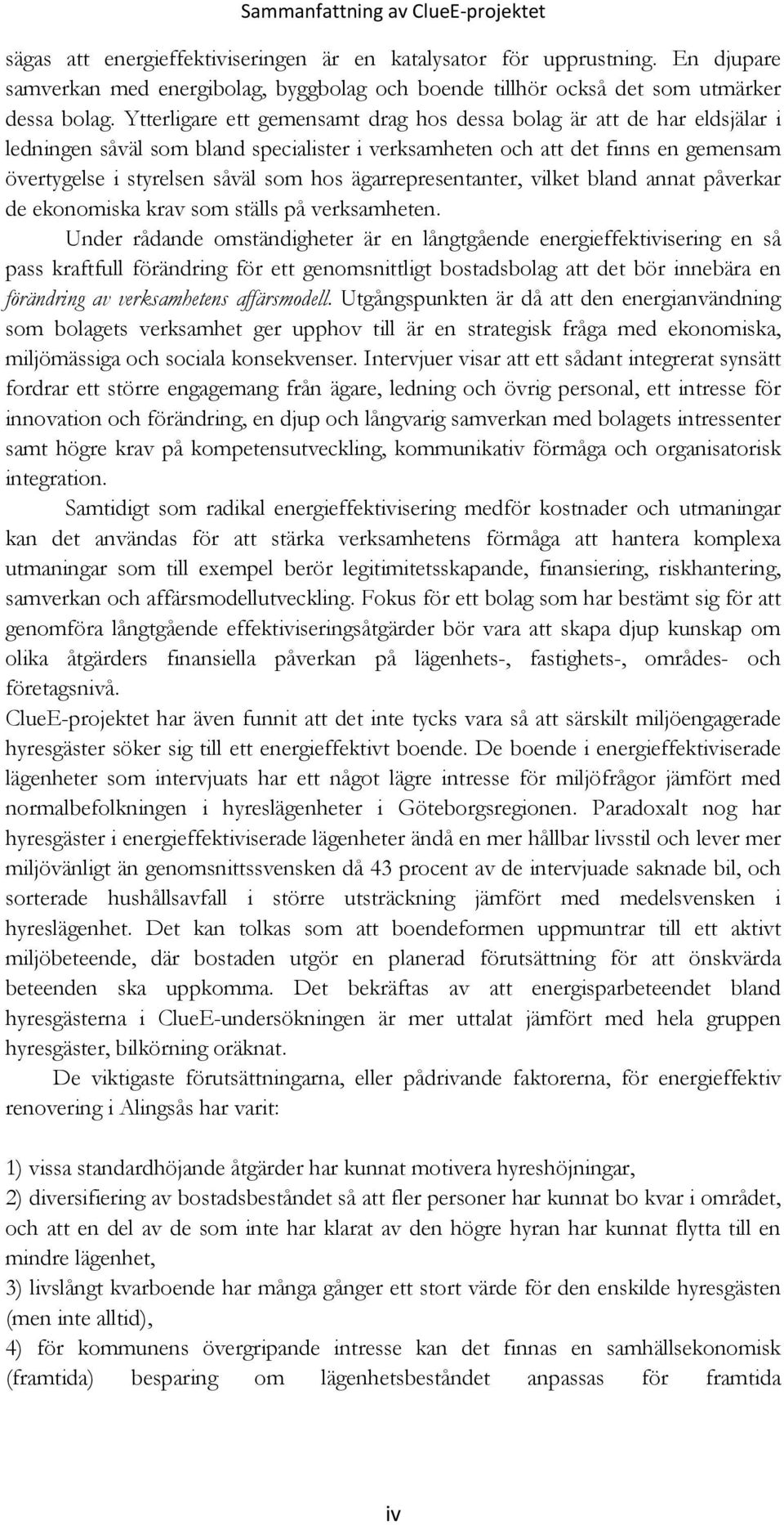 Ytterligare ett gemensamt drag hos dessa bolag är att de har eldsjälar i ledningen såväl som bland specialister i verksamheten och att det finns en gemensam övertygelse i styrelsen såväl som hos