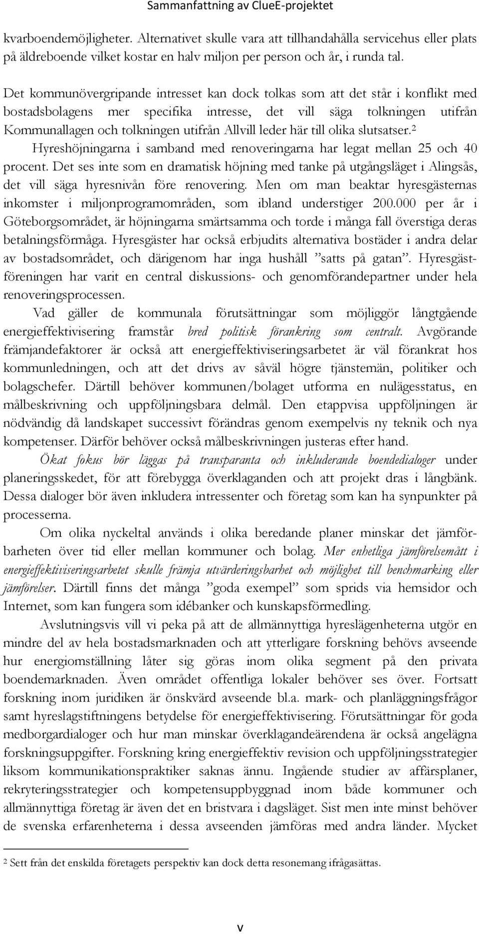 leder här till olika slutsatser. 2 Hyreshöjningarna i samband med renoveringarna har legat mellan 25 och 40 procent.