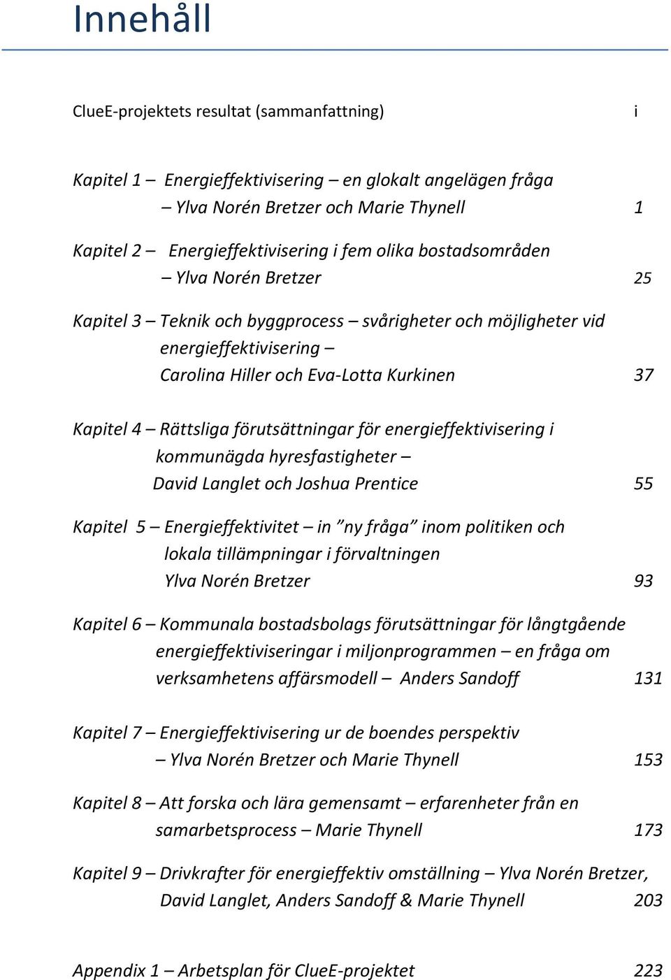 förutsättningar för energieffektivisering i kommunägda hyresfastigheter David Langlet och Joshua Prentice 55 Kapitel 5 Energieffektivitet in ny fråga inom politiken och lokala tillämpningar i