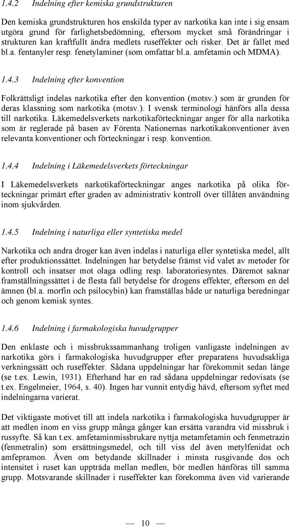 3 Indelning efter konvention Folkrättsligt indelas narkotika efter den konvention (motsv.) som är grunden för deras klassning som narkotika (motsv.). I svensk terminologi hänförs alla dessa till narkotika.