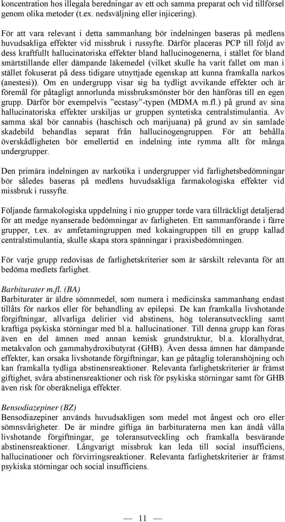 Därför placeras PCP till följd av dess kraftfullt hallucinatoriska effekter bland hallucinogenerna, i stället för bland smärtstillande eller dämpande läkemedel (vilket skulle ha varit fallet om man i