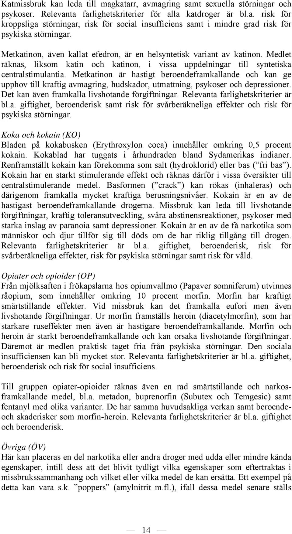 Metkatinon är hastigt beroendeframkallande och kan ge upphov till kraftig avmagring, hudskador, utmattning, psykoser och depressioner. Det kan även framkalla livshotande förgiftningar.