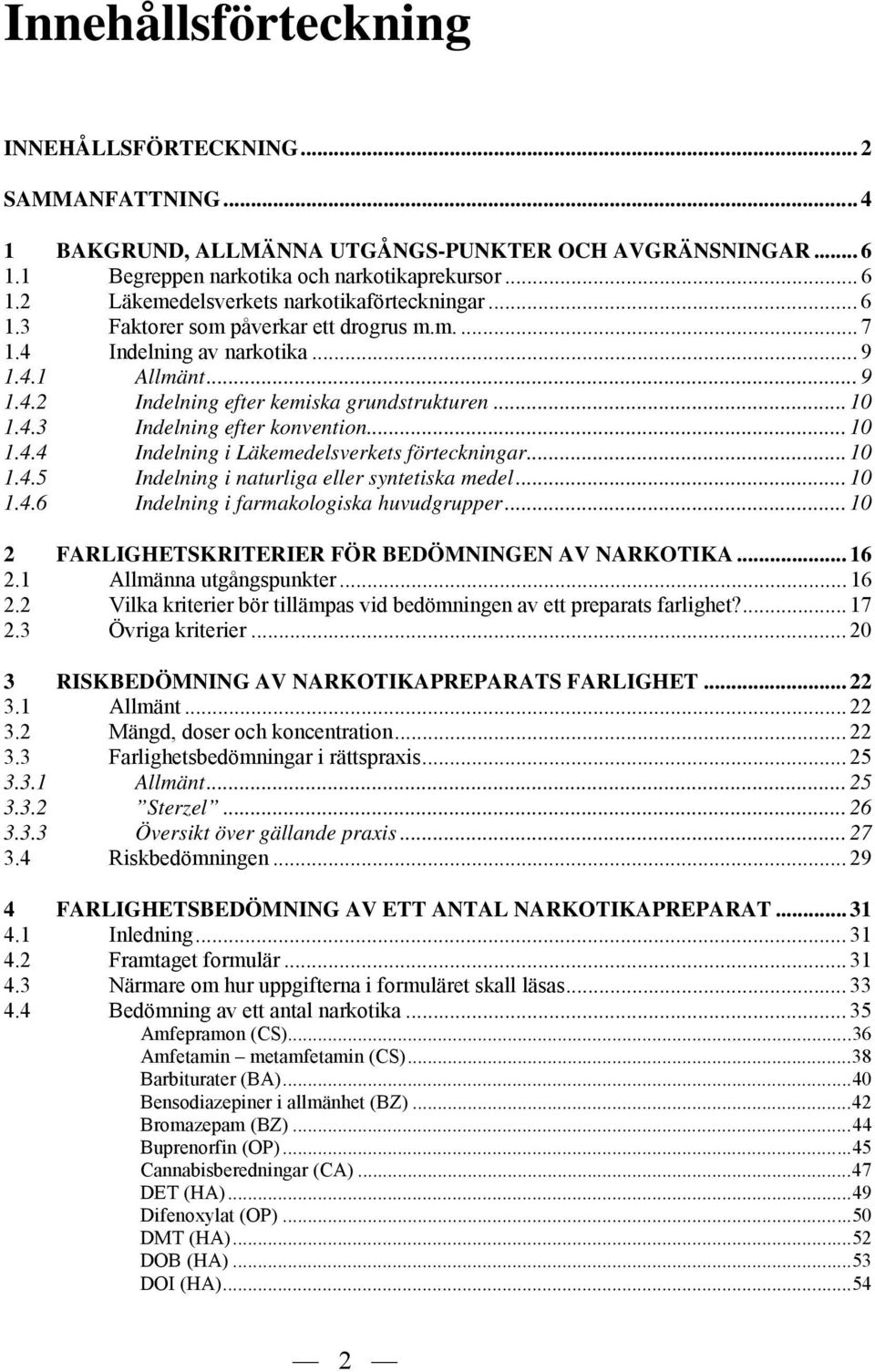 .. 10 1.4.5 Indelning i naturliga eller syntetiska medel... 10 1.4.6 Indelning i farmakologiska huvudgrupper... 10 2 FARLIGHETSKRITERIER FÖR BEDÖMNINGEN AV NARKOTIKA... 16 2.1 Allmänna utgångspunkter.