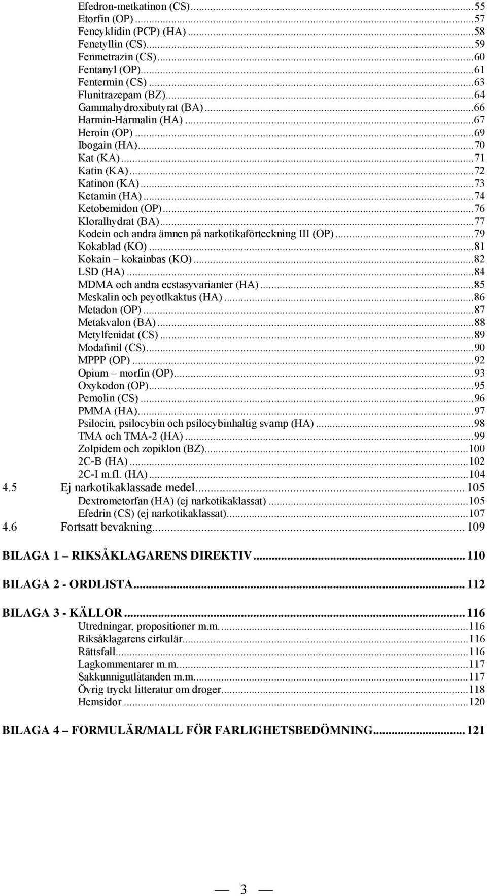 ..77 Kodein och andra ämnen på narkotikaförteckning III (OP)...79 Kokablad (KO)...81 Kokain kokainbas (KO)...82 LSD (HA)...84 MDMA och andra ecstasyvarianter (HA)...85 Meskalin och peyotlkaktus (HA).