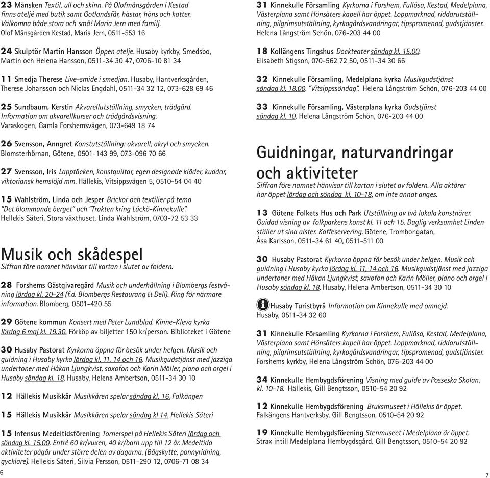 Husaby kyrkby, Smedsbo, Martin och Helena Hansson, 0511-34 30 47, 0706-10 81 34 11 Smedja Therese Live-smide i smedjan.