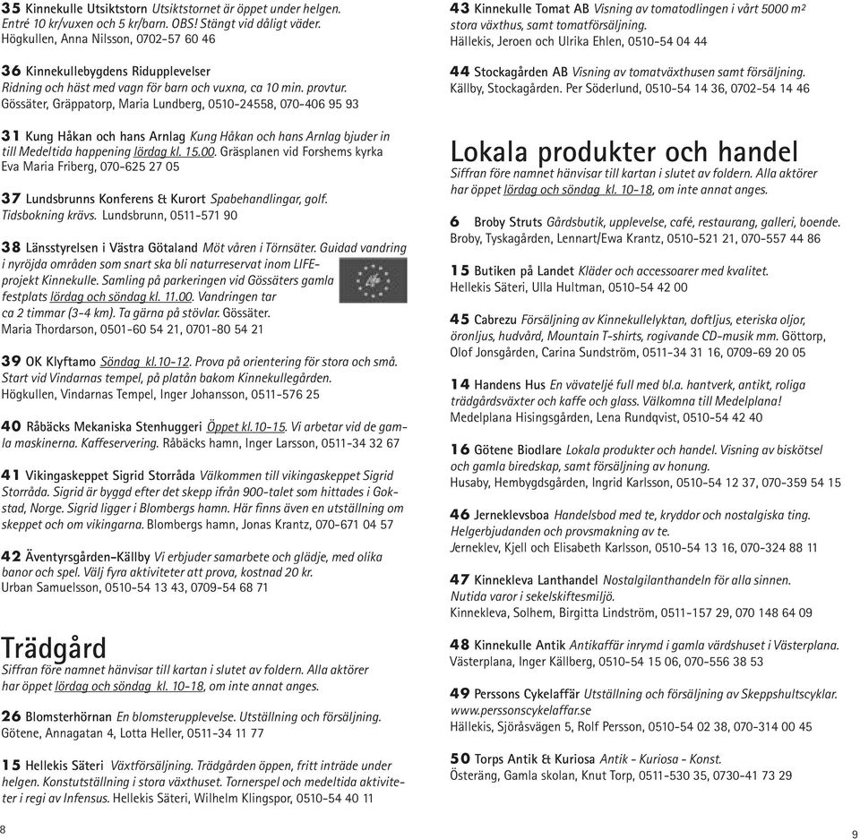Gössäter, Gräppatorp, Maria Lundberg, 0510-24558, 070-406 95 93 31 Kung Håkan och hans Arnlag Kung Håkan och hans Arnlag bjuder in till Medeltida happening lördag kl. 15.00.