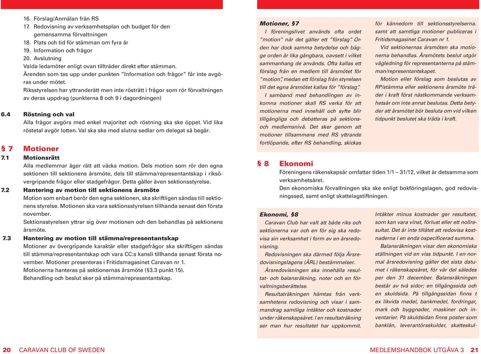 Riksstyrelsen har yttranderätt men inte rösträtt i frågor som rör förvaltningen av deras uppdrag (punkterna 8 och 9 i dagordningen) 6.