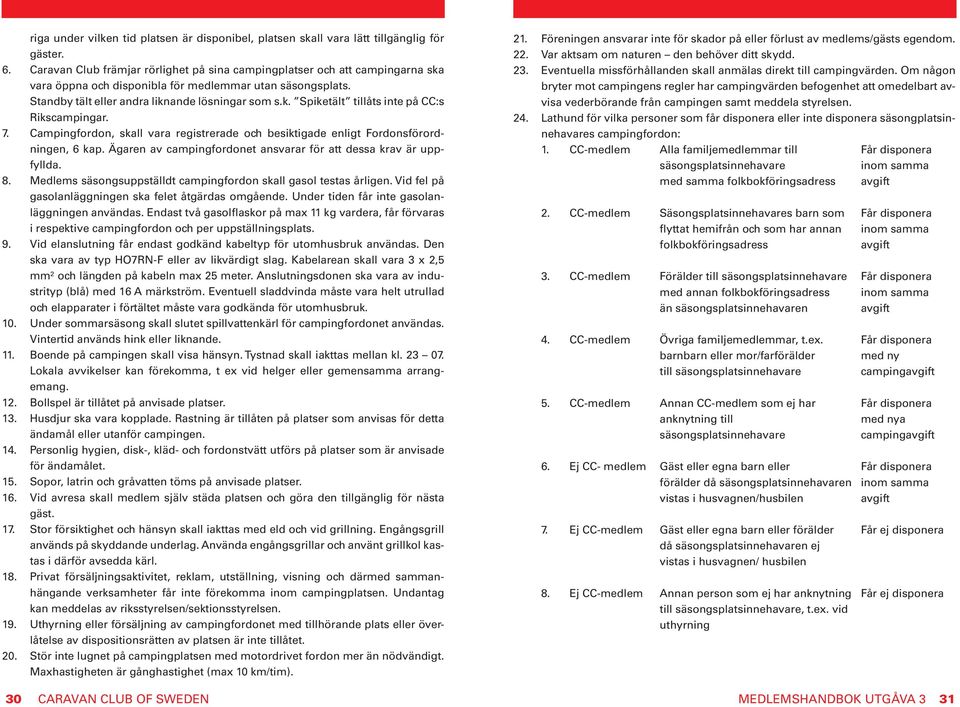 7. Campingfordon, skall vara registrerade och besiktigade enligt Fordonsförordningen, 6 kap. Ägaren av campingfordonet ansvarar för att dessa krav är uppfyllda. 8.