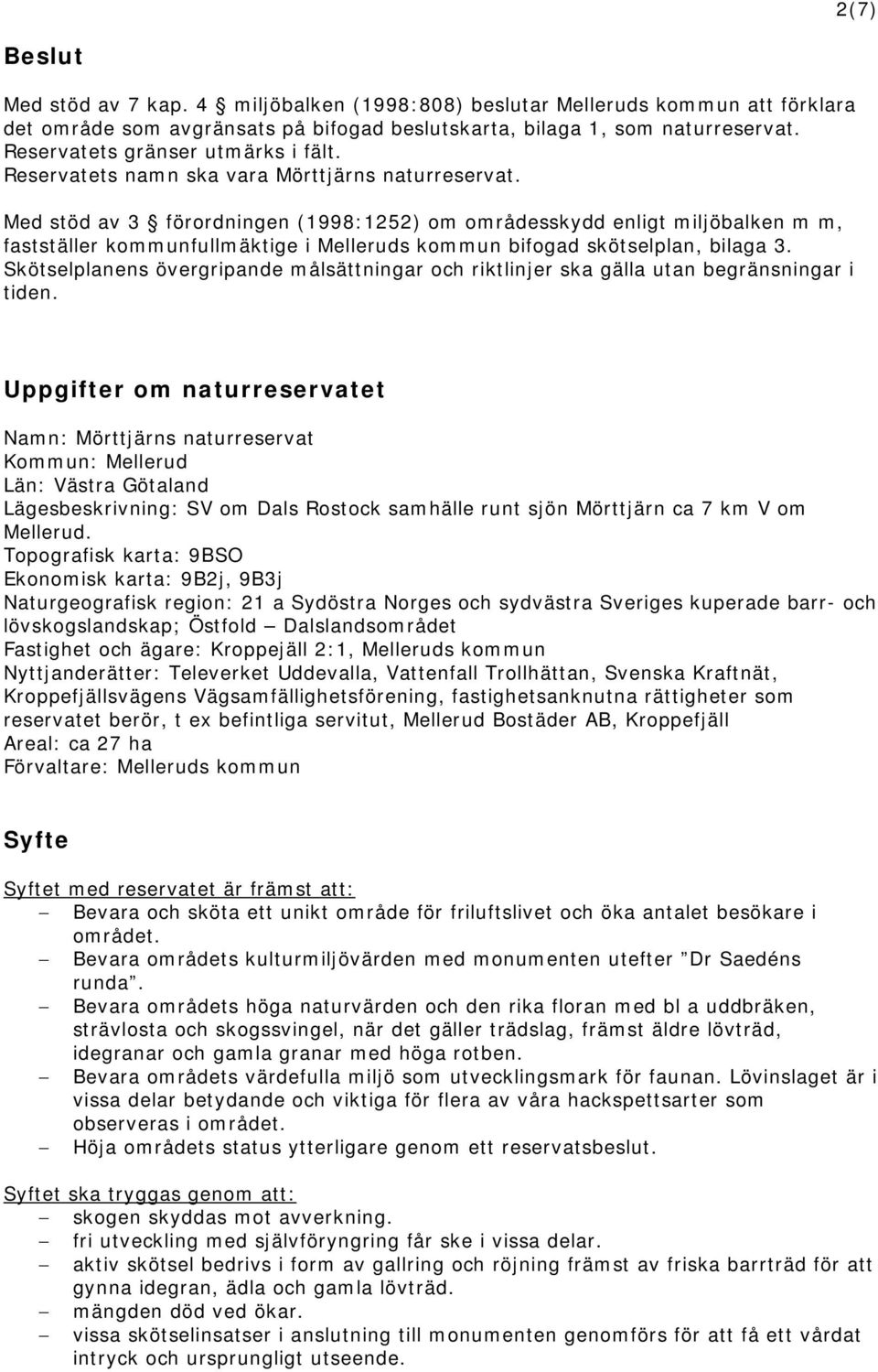 Med stöd av 3 förordningen (1998:1252) om områdesskydd enligt miljöbalken m m, fastställer kommunfullmäktige i Melleruds kommun bifogad skötselplan, bilaga 3.