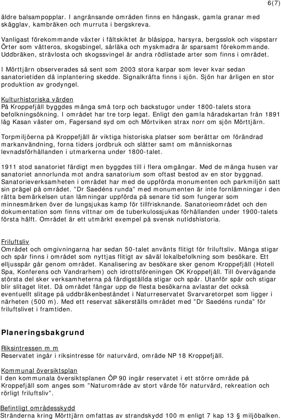 Uddbräken, strävlosta och skogssvingel är andra rödlistade arter som finns i området. I Mörttjärn observerades så sent som 2003 stora karpar som lever kvar sedan sanatorietiden då inplantering skedde.