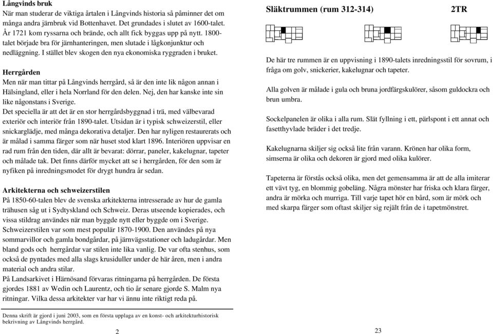 I stället blev skogen den nya ekonomiska ryggraden i bruket. Herrgården Men när man tittar på Långvinds herrgård, så är den inte lik någon annan i Hälsingland, eller i hela Norrland för den delen.