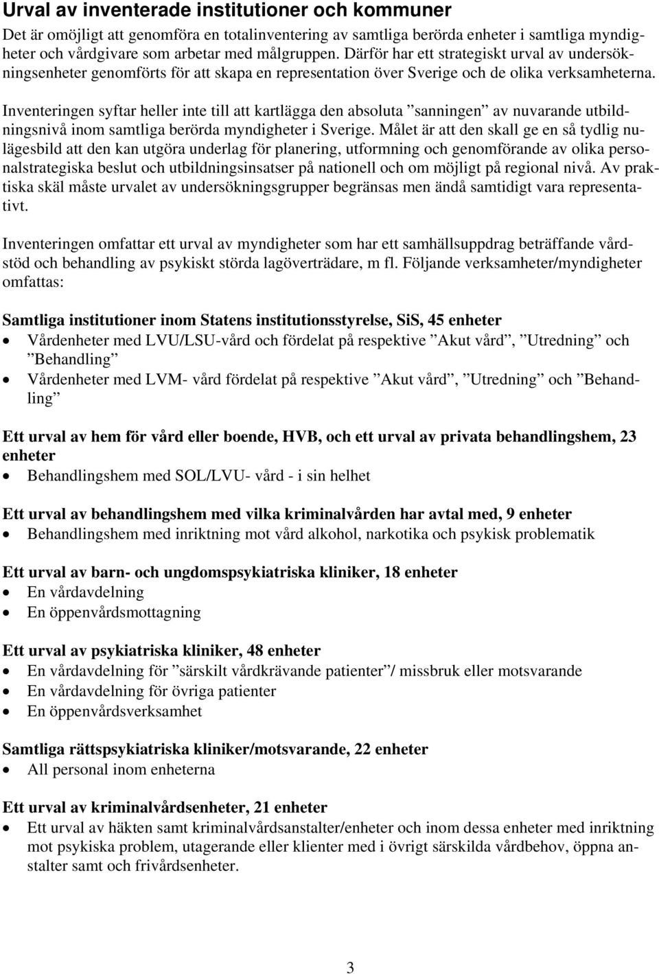 Inventeringen syftar heller inte till att kartlägga den absoluta sanningen av nuvarande utbildningsnivå inom samtliga berörda myndigheter i Sverige.