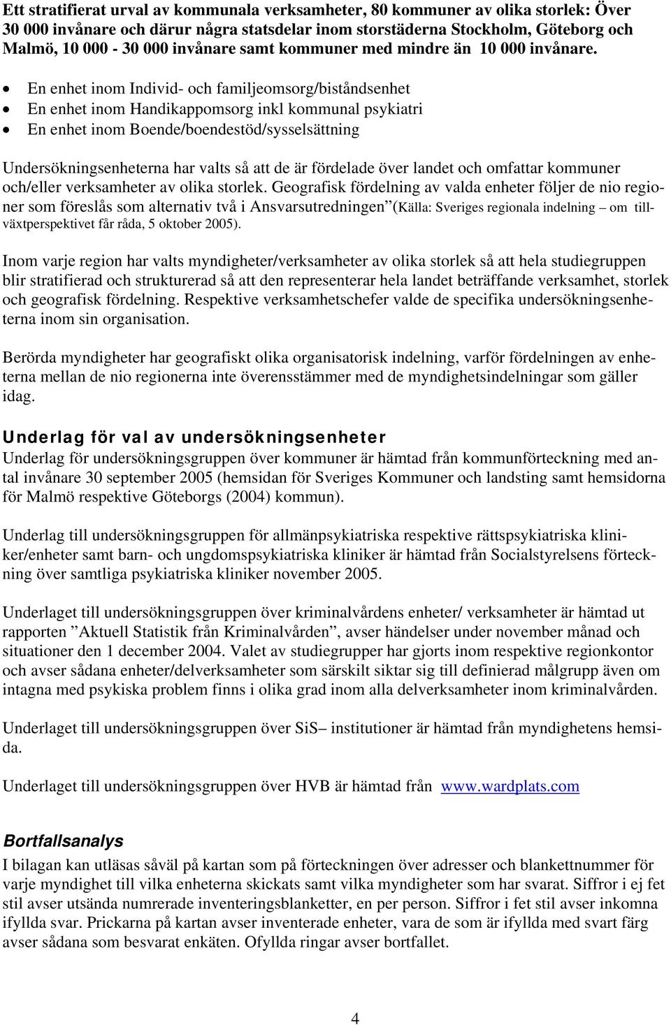 En enhet inom Individ- och familjeomsorg/biståndsenhet En enhet inom Handikappomsorg inkl kommunal psykiatri En enhet inom Boende/boendestöd/sysselsättning Undersökningsenheterna har valts så att de