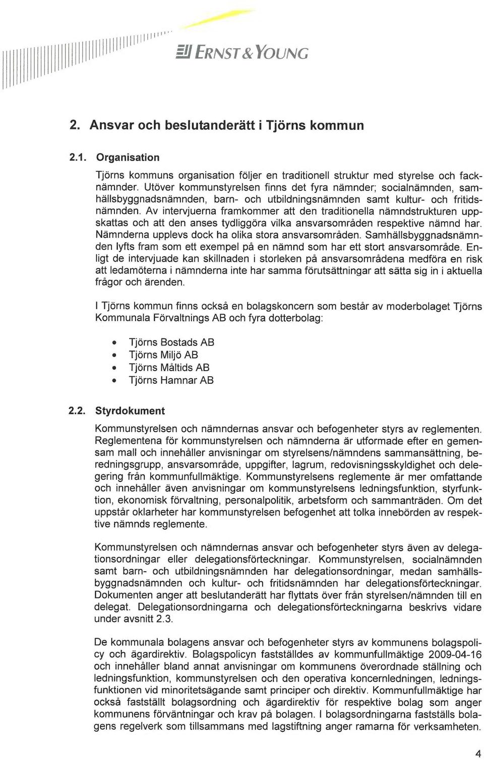 Av intervjuerna framkommer att den traditionella nämndstrukturen uppskattas och att den anses tydliggöra vilka ansvarsområden respektive nämnd har.