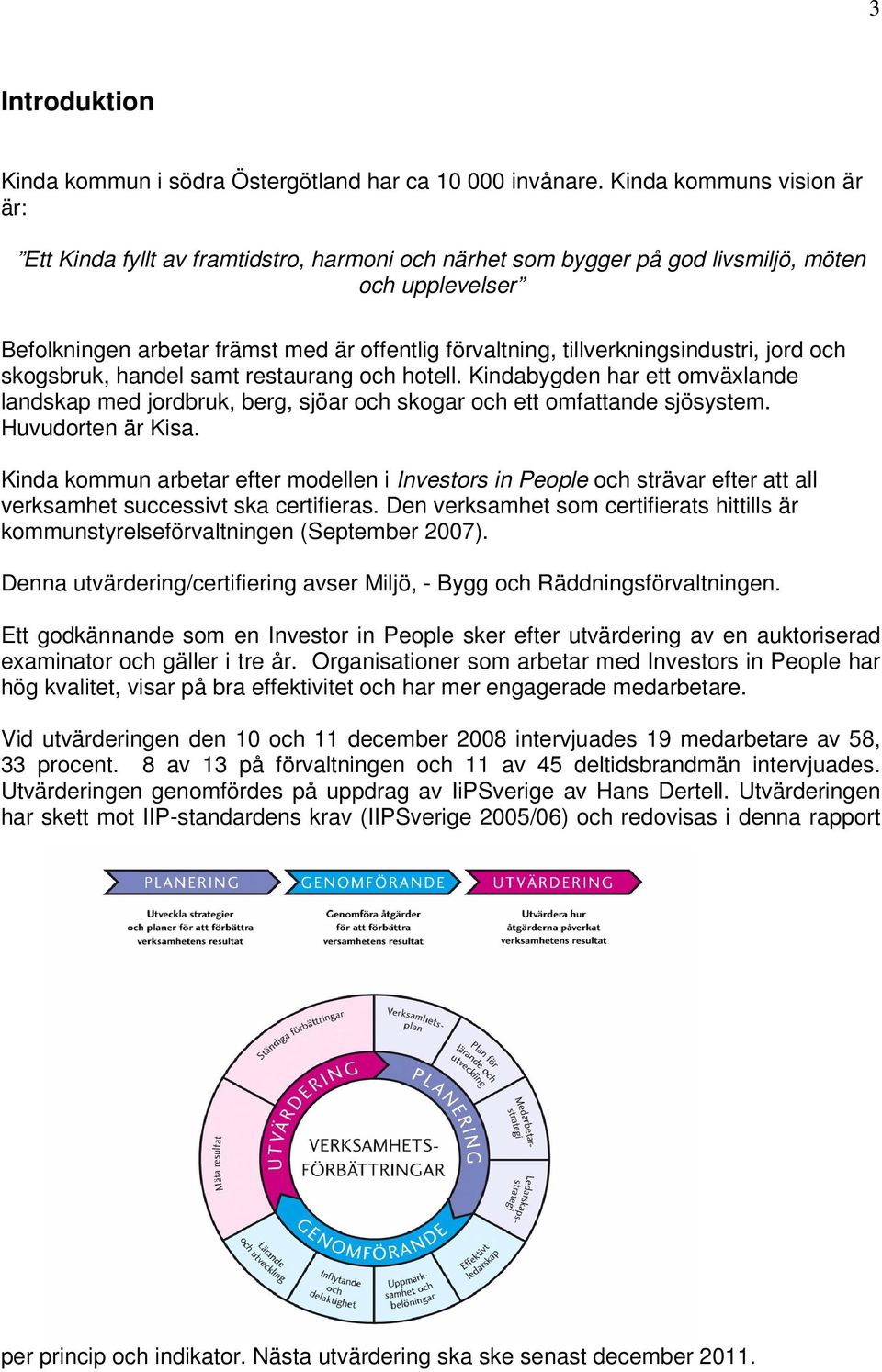 tillverkningsindustri, jord och skogsbruk, handel samt restaurang och hotell. Kindabygden har ett omväxlande landskap med jordbruk, berg, sjöar och skogar och ett omfattande sjösystem.