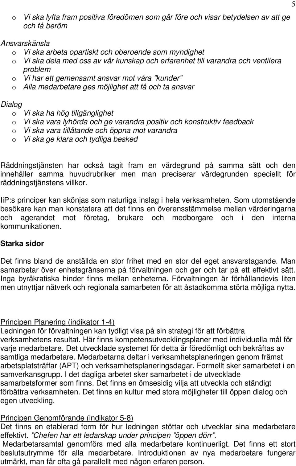 Vi ska vara lyhörda och ge varandra positiv och konstruktiv feedback o Vi ska vara tillåtande och öppna mot varandra o Vi ska ge klara och tydliga besked 5 Räddningstjänsten har också tagit fram en