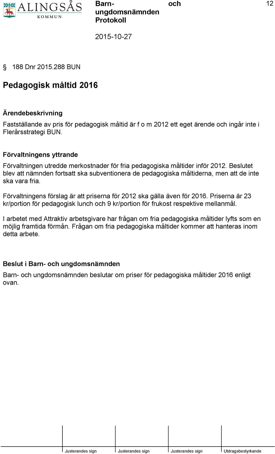 Beslutet blev att nämnden fortsatt ska subventionera de pedagogiska måltiderna, men att de inte ska vara fria. Förvaltningens förslag är att priserna för 2012 ska gälla även för 2016.