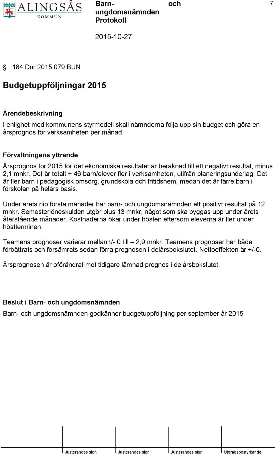 Det är totalt + 46 barn/elever fler i verksamheten, utifrån planeringsunderlag. Det är fler barn i pedagogisk omsorg, grundskola fritidshem, medan det är färre barn i förskolan på helårs basis.