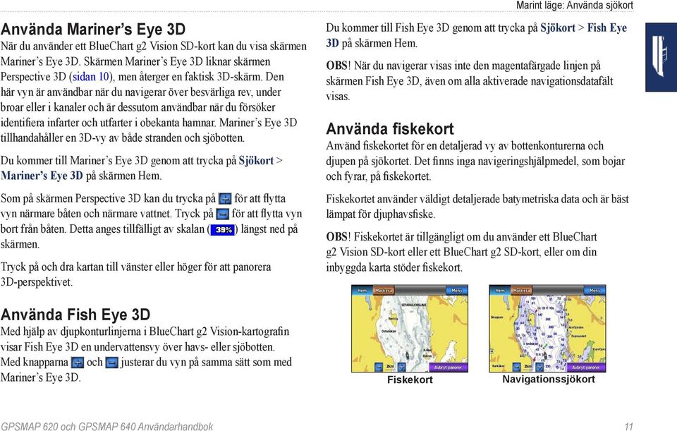 Den här vyn är användbar när du navigerar över besvärliga rev, under broar eller i kanaler och är dessutom användbar när du försöker identifiera infarter och utfarter i obekanta hamnar.