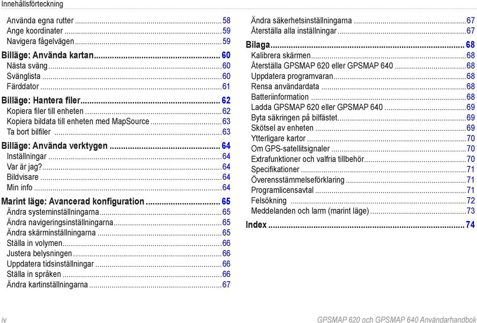 ..64 Marint läge: Avancerad konfiguration... 65 Ändra systeminställningarna...65 Ändra navigeringsinställningarna...65 Ändra skärminställningarna...65 Ställa in volymen...66 Justera belysningen.