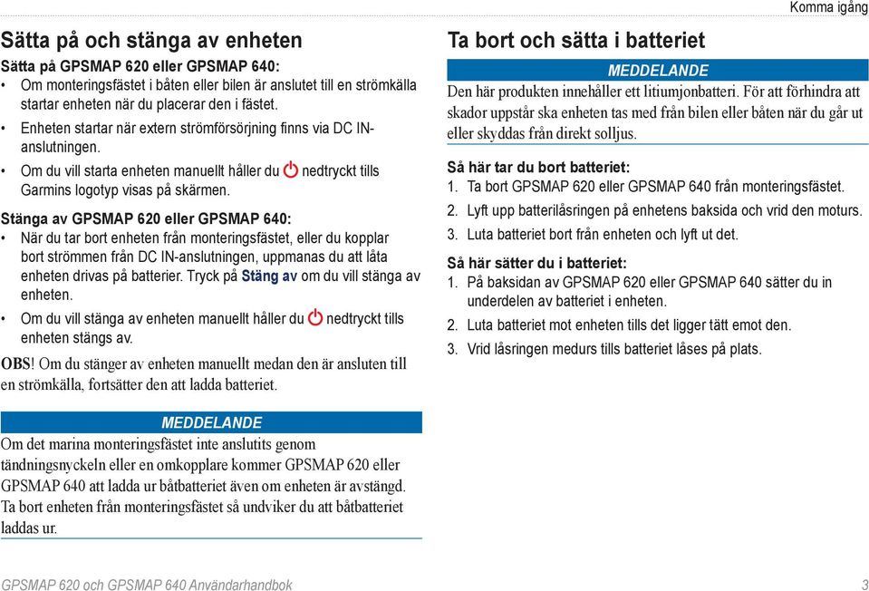 Stänga av GPSMAP 620 eller GPSMAP 640: När du tar bort enheten från monteringsfästet, eller du kopplar bort strömmen från DC IN-anslutningen, uppmanas du att låta enheten drivas på batterier.