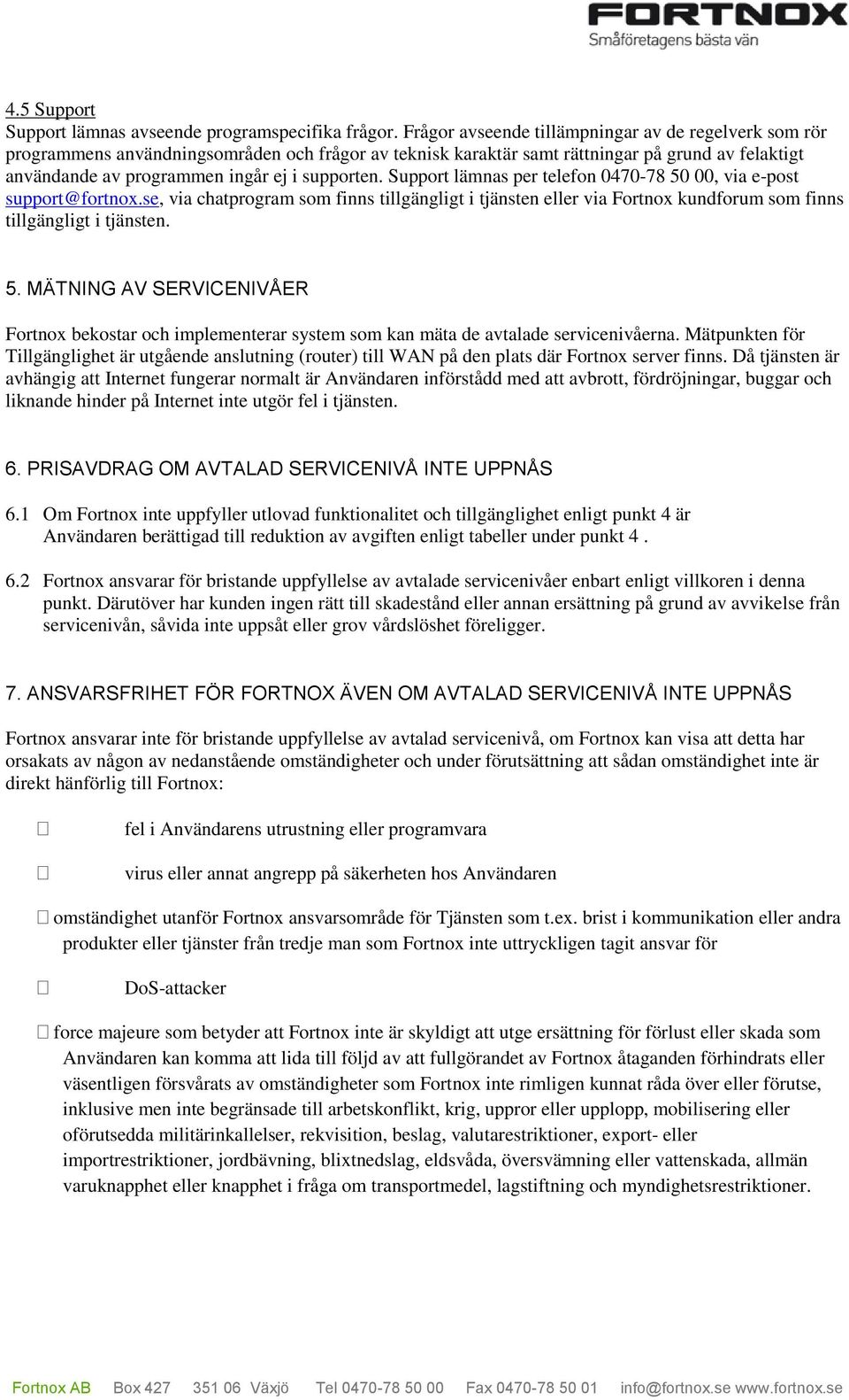 Support lämnas per telefon 0470-78 50 00, via e-post support@fortnox.se, via chatprogram som finns tillgängligt i tjänsten eller via Fortnox kundforum som finns tillgängligt i tjänsten. 5. MÄTNING AV SERVICENIVÅER Fortnox bekostar och implementerar system som kan mäta de avtalade servicenivåerna.