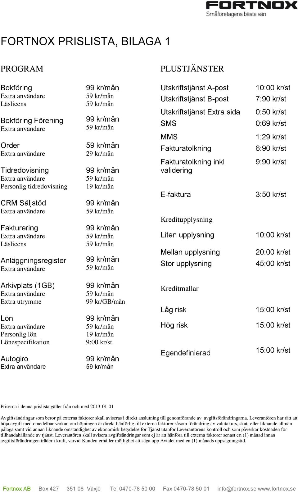 upplysning Stor upplysning 10:00 kr/st 7:90 kr/st 0:50 kr/st 0:69 kr/st 1:29 kr/st 6:90 kr/st 9:90 kr/st 3:50 kr/st 10:00 kr/st 20:00 kr/st 45:00 kr/st Arkivplats (1GB) Extra utrymme Lön Personlig