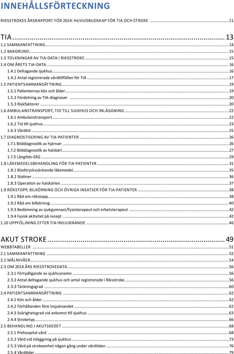 ..20 1.6 AMBULANSTRANSPORT, TID TILL SJUKHUS OCH INLÄGGNING...22 1.6.1 Ambulanstransport...22 1.6.2 Tid till sjukhus...23 1.6.3 Vårdtid...25 1.7 DIAGNOSTISERING AV TIA-PATIENTER...26 1.7.1 Bilddiagnostik av hjärnan.